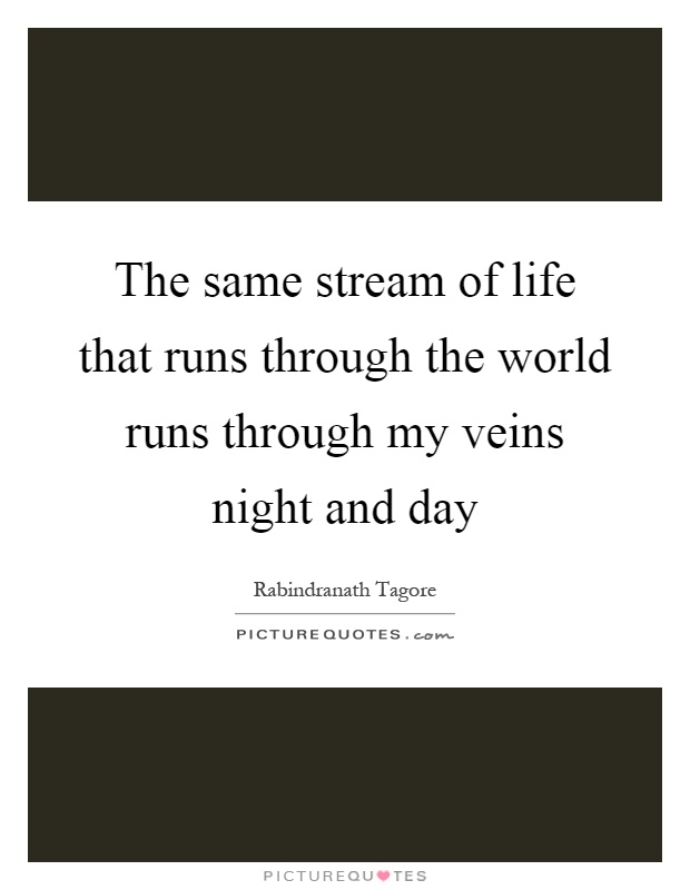 The same stream of life that runs through the world runs through my veins night and day Picture Quote #1