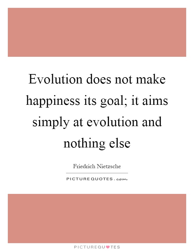 Evolution does not make happiness its goal; it aims simply at evolution and nothing else Picture Quote #1