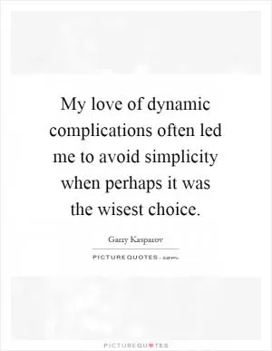 My love of dynamic complications often led me to avoid simplicity when perhaps it was the wisest choice Picture Quote #1