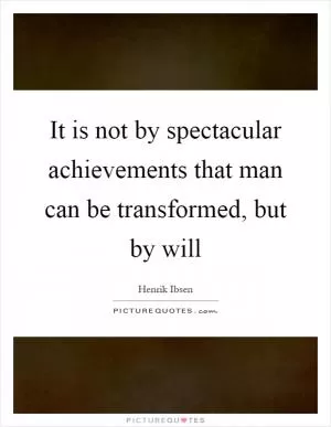It is not by spectacular achievements that man can be transformed, but by will Picture Quote #1