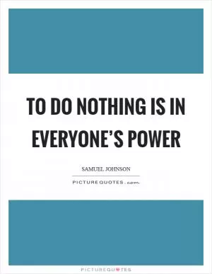 To do nothing is in everyone’s power Picture Quote #1