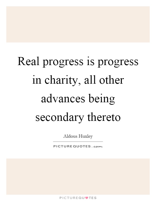 Real progress is progress in charity, all other advances being secondary thereto Picture Quote #1