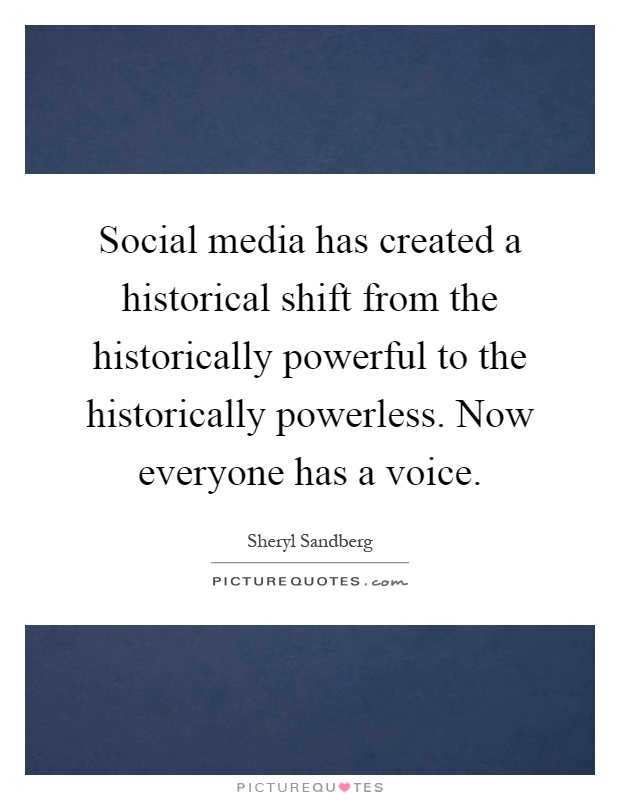 Social media has created a historical shift from the historically powerful to the historically powerless. Now everyone has a voice Picture Quote #1