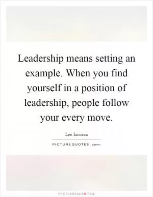 Leadership means setting an example. When you find yourself in a position of leadership, people follow your every move Picture Quote #1