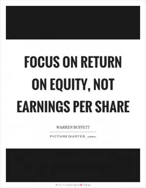 Focus on return on equity, not earnings per share Picture Quote #1