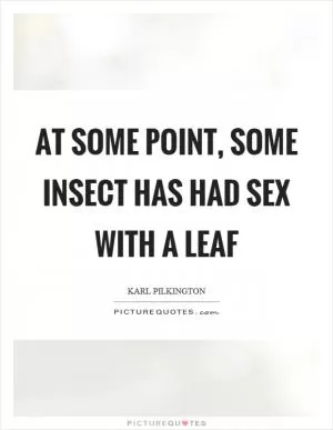 At some point, some insect has had sex with a leaf Picture Quote #1
