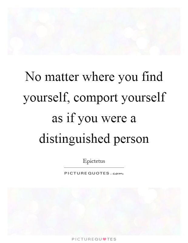 No matter where you find yourself, comport yourself as if you were a distinguished person Picture Quote #1