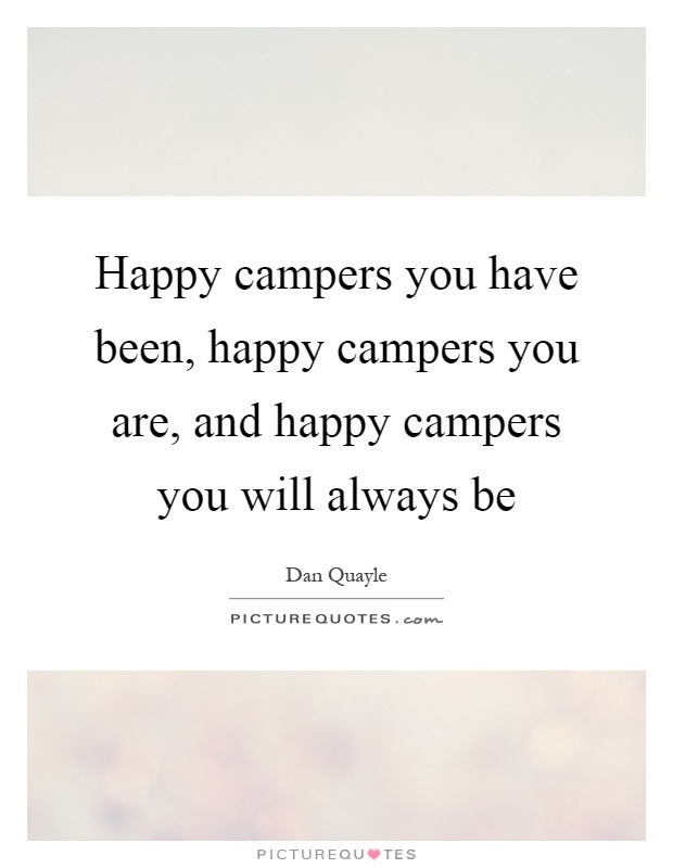 Happy campers you have been, happy campers you are, and happy campers you will always be Picture Quote #1