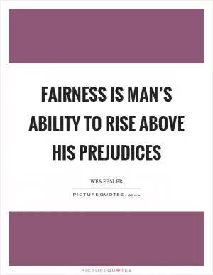 Fairness is man’s ability to rise above his prejudices Picture Quote #1