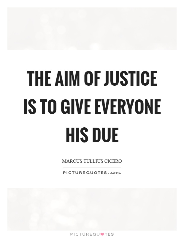 The aim of justice is to give everyone his due Picture Quote #1