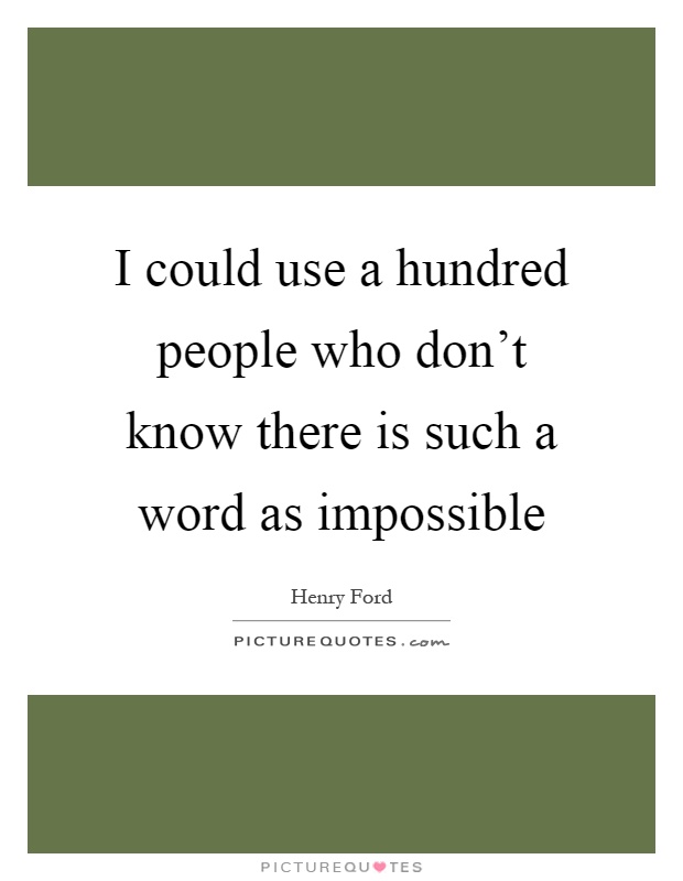 I could use a hundred people who don't know there is such a word as impossible Picture Quote #1