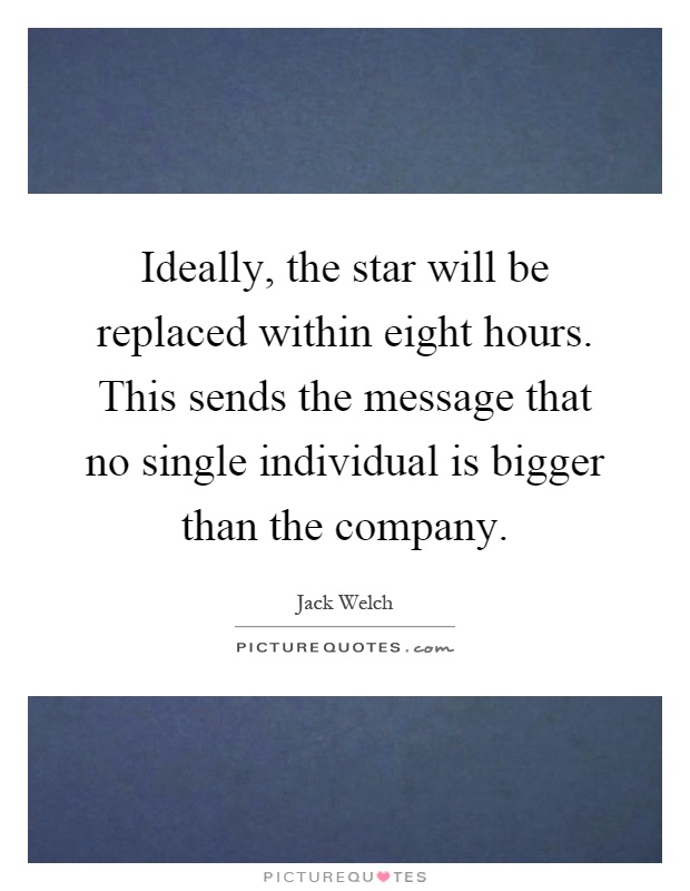 Ideally, the star will be replaced within eight hours. This sends the message that no single individual is bigger than the company Picture Quote #1