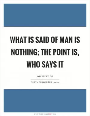 What is said of man is nothing; the point is, who says it Picture Quote #1