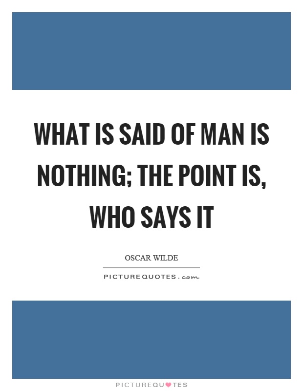 What is said of man is nothing; the point is, who says it Picture Quote #1