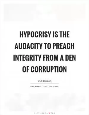 Hypocrisy is the audacity to preach integrity from a den of corruption Picture Quote #1