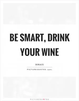 Be smart, drink your wine Picture Quote #1