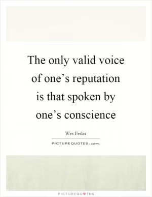 The only valid voice of one’s reputation is that spoken by one’s conscience Picture Quote #1
