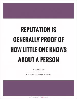 Reputation is generally proof of how little one knows about a person Picture Quote #1