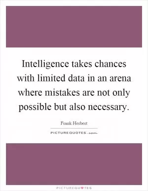 Intelligence takes chances with limited data in an arena where mistakes are not only possible but also necessary Picture Quote #1