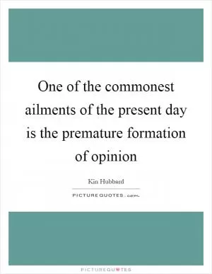 One of the commonest ailments of the present day is the premature formation of opinion Picture Quote #1