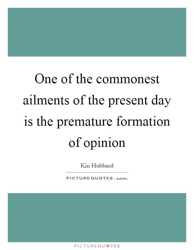 One of the commonest ailments of the present day is the premature formation of opinion Picture Quote #1