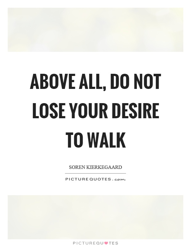 Above all, do not lose your desire to walk Picture Quote #1