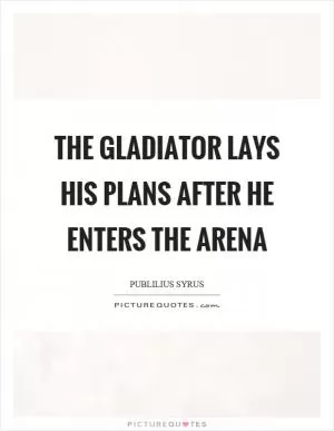 The gladiator lays his plans after he enters the arena Picture Quote #1