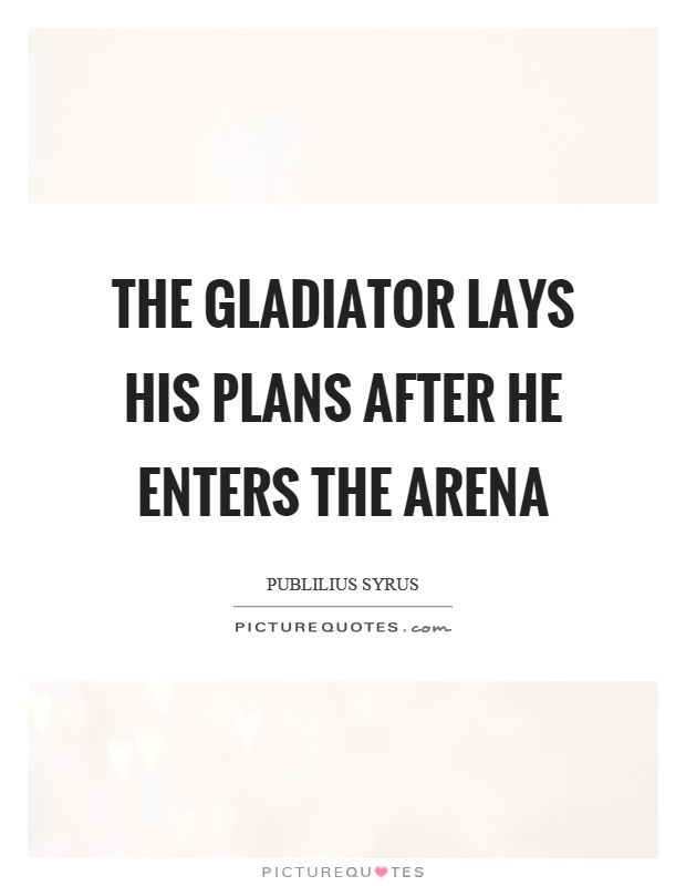 The gladiator lays his plans after he enters the arena Picture Quote #1