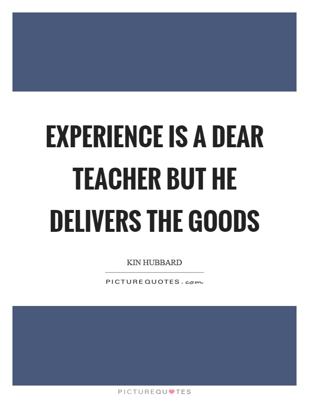 Experience is a dear teacher but he delivers the goods Picture Quote #1