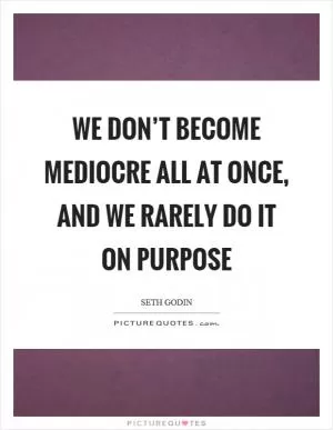 We don’t become mediocre all at once, and we rarely do it on purpose Picture Quote #1