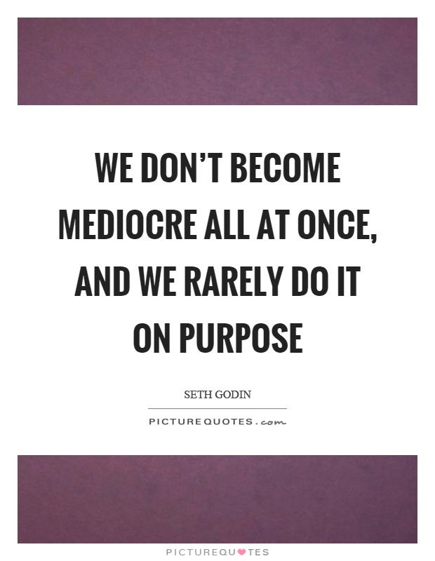 We don't become mediocre all at once, and we rarely do it on purpose Picture Quote #1