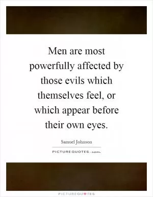 Men are most powerfully affected by those evils which themselves feel, or which appear before their own eyes Picture Quote #1