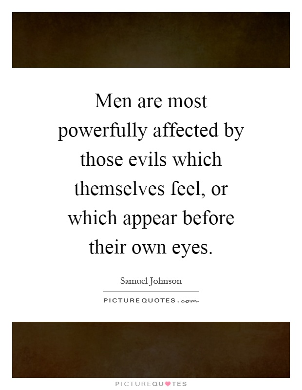 Men are most powerfully affected by those evils which themselves feel, or which appear before their own eyes Picture Quote #1