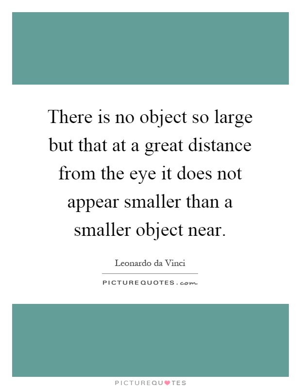 There is no object so large but that at a great distance from the eye it does not appear smaller than a smaller object near Picture Quote #1