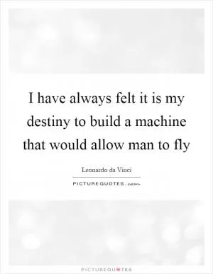 I have always felt it is my destiny to build a machine that would allow man to fly Picture Quote #1