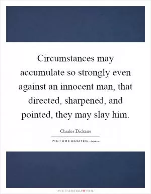 Circumstances may accumulate so strongly even against an innocent man, that directed, sharpened, and pointed, they may slay him Picture Quote #1