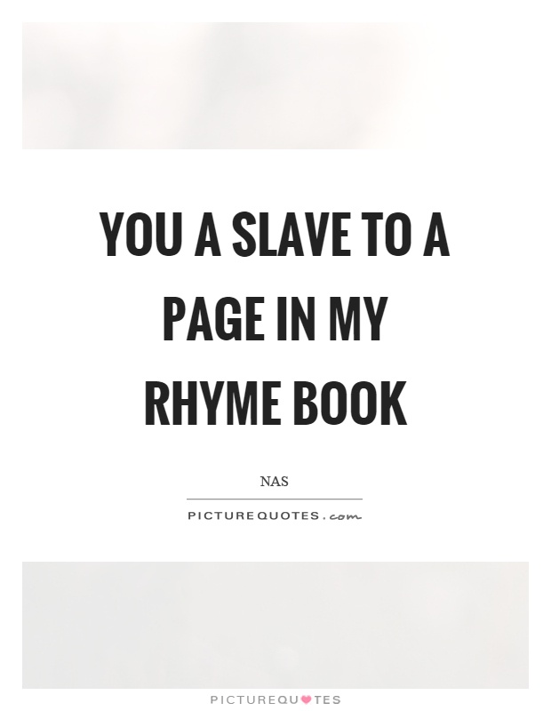You a slave to a page in my rhyme book Picture Quote #1