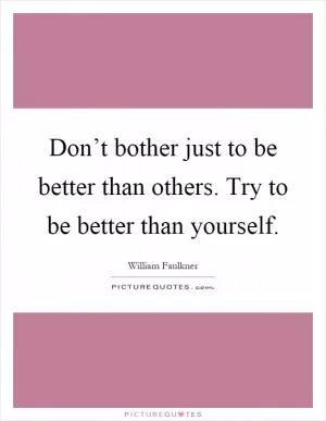 Don’t bother just to be better than others. Try to be better than yourself Picture Quote #1
