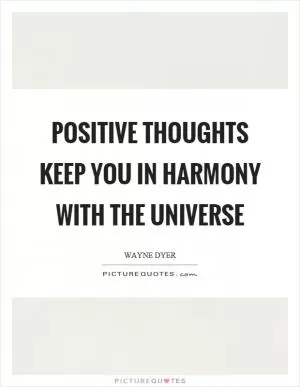 Positive thoughts keep you in harmony with the universe Picture Quote #1