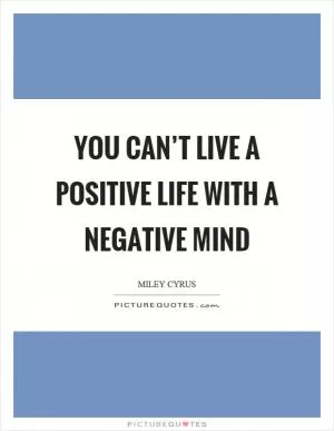 You can’t live a positive life with a negative mind Picture Quote #1