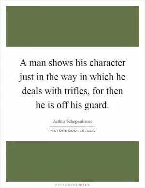 A man shows his character just in the way in which he deals with trifles, for then he is off his guard Picture Quote #1