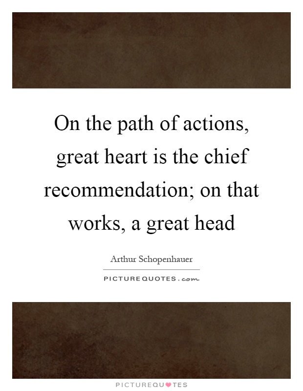 On the path of actions, great heart is the chief recommendation; on that works, a great head Picture Quote #1