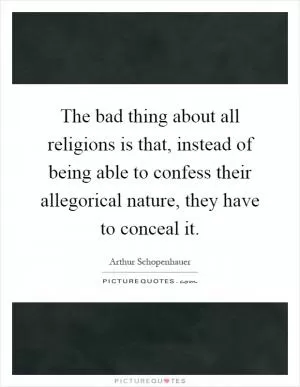 The bad thing about all religions is that, instead of being able to confess their allegorical nature, they have to conceal it Picture Quote #1