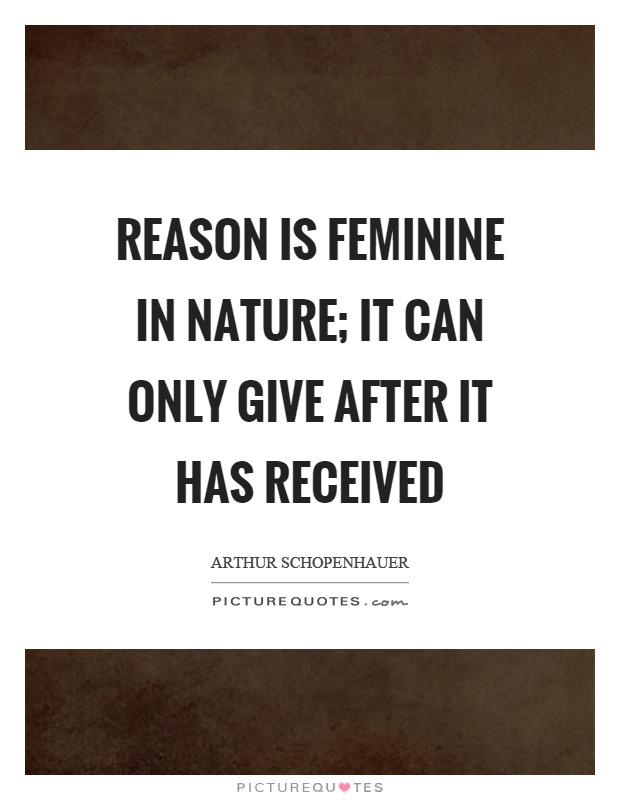 Reason is feminine in nature; it can only give after it has received Picture Quote #1