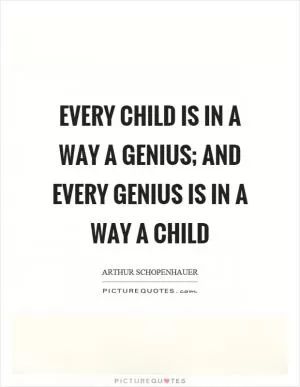 Every child is in a way a genius; and every genius is in a way a child Picture Quote #1