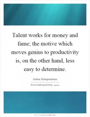 Talent works for money and fame; the motive which moves genius to productivity is, on the other hand, less easy to determine Picture Quote #1