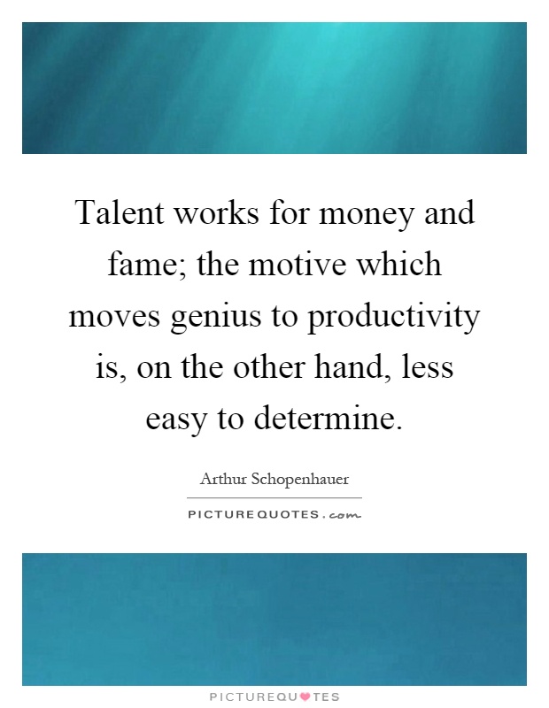 Talent works for money and fame; the motive which moves genius to productivity is, on the other hand, less easy to determine Picture Quote #1