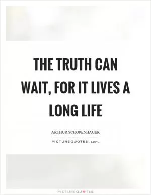 The truth can wait, for it lives a long life Picture Quote #1