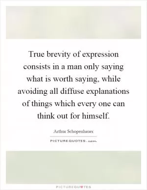 True brevity of expression consists in a man only saying what is worth saying, while avoiding all diffuse explanations of things which every one can think out for himself Picture Quote #1