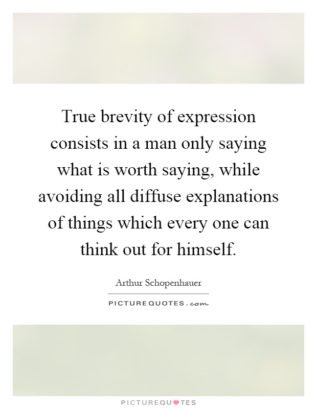 True brevity of expression consists in a man only saying what is worth saying, while avoiding all diffuse explanations of things which every one can think out for himself Picture Quote #1
